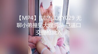 【MP4】[国产]JDSY029 无聊小弟撞见大嫂洗澡 抠逼口交提枪就入