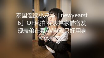 泰国淫欲小只马「newyearst6」OF私拍 在表弟家借宿发现表弟在看AV自慰只好用身体慰劳