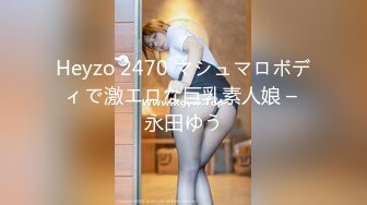 Heyzo 2470 マシュマロボディで激エロな巨乳素人娘 – 永田ゆう