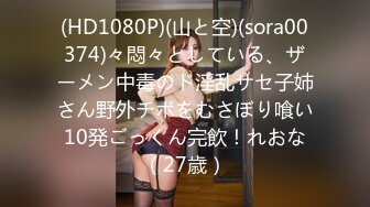 (HD1080P)(山と空)(sora00374)々悶々としている、ザーメン中毒のド淫乱サセ子姉さん野外チポをむさぼり喰い10発ごっくん完飲！れおな（27歳）