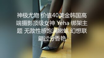 神极尤物 价值40美金韩国高端摄影顶级女神 Yeha 绑架主题 无敌性感饱满嫩蚌 幻想联翩过分香艳