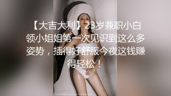 【大吉大利】23岁兼职小白领小姐姐第一次见识到这么多姿势，插得好舒服今夜这钱赚得轻松！