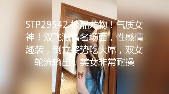 STP29542 极品尤物！气质女神！双飞激情名场面，性感情趣装，倒立姿势吃大屌，双女轮流输出，美女非常耐操