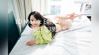 ED Mosaic E奶美甲师报复男友 疯狂与3男大乱斗