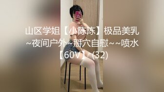 山区学姐【小陈陈】极品美乳~夜间户外~掰穴自慰~~喷水【60V】 (32)