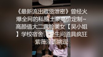 《最新流出藏货泄密》曾经火爆全网的私圈土豪高价定制~高颜值大二露脸美女【吴小姐】学校宿舍、卫生间道具疯狂紫薇淫语挑逗