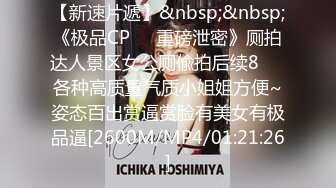 【新速片遞】&nbsp;&nbsp;《极品CP☀️重磅泄密》厕拍达人景区女公厕偸拍后续8☀️各种高质量气质小姐姐方便~姿态百出赏逼赏脸有美女有极品逼[2600M/MP4/01:21:26]