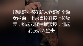 眼镜哥丶探花新人老哥约个熟女啪啪，上来直接开操上位骑乘，抬起双腿抽插猛操，翘起屁股后入撞击