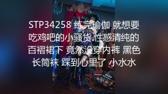 STP34258 练完瑜伽 就想要吃鸡吧的小骚货 性感清纯的百褶裙下 竟然没穿内裤 黑色长筒袜 踩到心里了 小水水