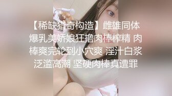 【稀缺猎奇构造】雌雄同体 爆乳美娇娘狂撸肉棒榨精 肉棒爽完轮到小穴爽 淫汁白浆泛滥高潮 坚硬肉棒真遭罪