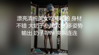 漂亮清纯美女吃鸡啪啪 身材不错 大奶子小嫩穴 被多姿势输出 奶子哗哗 爽叫连连