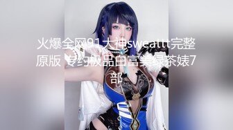 火爆全网91大神sweattt完整原版 专约极品白富美绿茶婊7部