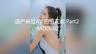 国产麻豆AV 拍摄花絮 Part2 MD0062