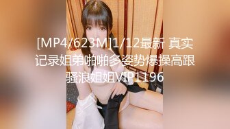 [MP4/623M]1/12最新 真实记录姐弟啪啪多姿势爆操高跟骚浪姐姐VIP1196