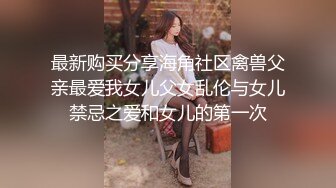 最新购买分享海角社区禽兽父亲最爱我女儿父女乱伦与女儿禁忌之爱和女儿的第一次