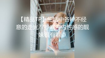 【精品TP】生活中各种不经意的走光??抄底内内性感的靓妹很有看点