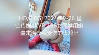 [HD/0.8G] 2024-09-26 星空传媒XKVP-138女同学用嫩逼来治疗我受伤的大鸡巴