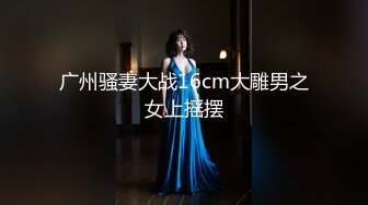 广州骚妻大战16cm大雕男之女上摇摆