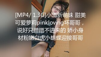 [MP4/ 1.3G]小清新萌妹 甜美可爱萝莉pinkloving坏哥哥，说好只蹭蹭不进来的 娇小身材粉嫩白虎小蝴蝶迎接哥哥