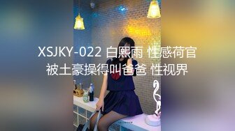 XSJKY-022 白熙雨 性感荷官被土豪操得叫爸爸 性视界