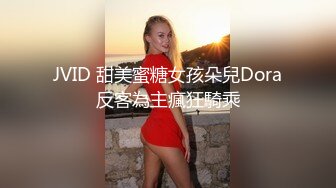 JVID 甜美蜜糖女孩朵兒Dora反客為主瘋狂騎乘