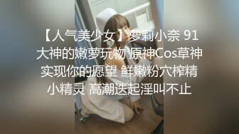 【人气美少女】萝莉小奈 91大神的嫩萝玩物 原神Cos草神实现你的愿望 鲜嫩粉穴榨精小精灵 高潮迭起淫叫不止