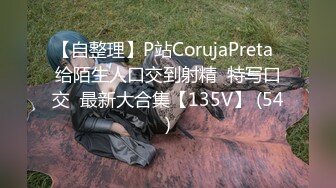 【自整理】P站CorujaPreta  给陌生人口交到射精  特写口交  最新大合集【135V】 (54)