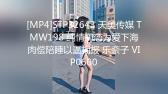 [MP4]STP32643 天美传媒 TMW198 纯情初恋为爱下海肉偿陪睡以逼相报 乐奈子 VIP0600