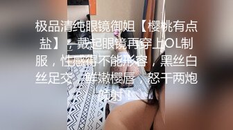 极品清纯眼镜御姐【樱桃有点盐】，戴起眼镜再穿上OL制服，性感得不能形容，黑丝白丝足交，鲜嫩樱唇，怒干两炮颜射！