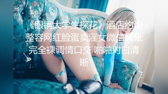 《眼镜大学生探花》酒店约炮整容网红脸蛋卖淫女微信转账完全裸调情口交 啪啪对白清晰