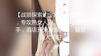 【战狼探索约良家】泡良达人，专攻熟女人妻，探探勾搭到手，酒店开房激情啪啪，骚浪逼人荡妇