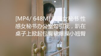 [MP4/ 648M] 风骚女秘书 性感女秘书办公室勾引我，趴在桌子上掀起包臀裙爆操小翘臀