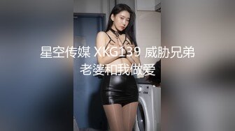 星空传媒 XKG139 威胁兄弟老婆和我做爱