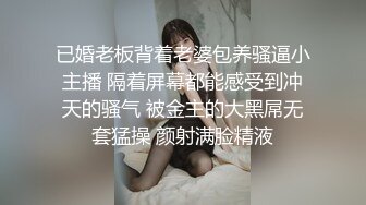 已婚老板背着老婆包养骚逼小主播 隔着屏幕都能感受到冲天的骚气 被金主的大黑屌无套猛操 颜射满脸精液