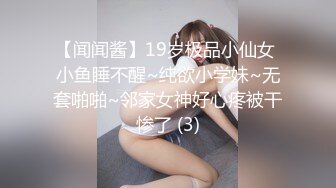 【闻闻酱】19岁极品小仙女 小鱼睡不醒~纯欲小学妹~无套啪啪~邻家女神好心疼被干惨了 (3)