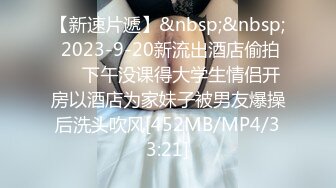 【新速片遞】&nbsp;&nbsp; 2023-9-20新流出酒店偷拍❤️下午没课得大学生情侣开房以酒店为家妹子被男友爆操后洗头吹风[452MB/MP4/33:21]