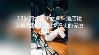 19岁清纯美少女嫩妹酒店援交青春制服装白虎馒头鲍无套中出内射