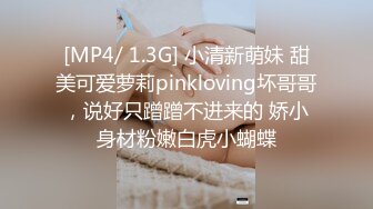 [MP4/ 1.3G] 小清新萌妹 甜美可爱萝莉pinkloving坏哥哥，说好只蹭蹭不进来的 娇小身材粉嫩白虎小蝴蝶