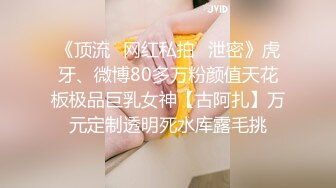 《顶流✅网红私拍✅泄密》虎牙、微博80多万粉颜值天花板极品巨乳女神【古阿扎】万元定制透明死水库露毛挑