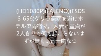 (HD1080P)(FALENO)(FSDSS-656)ゲリラ豪雨を避けホテルで雨宿り。人妻と童貞が2人きりで何も起こらないはずが無く…五十嵐なつ