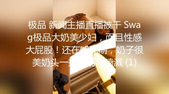 极品 新闻主播直播被干 Swag极品大奶美少妇，而且性感大屁股！还在哺乳期，奶子很美奶头一挤就奶汁喷溅 (1)