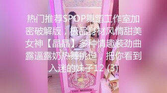 热门推荐SPOP舞蹈工作室加密破解版，极品身材风情甜美女神【晶晶】多种情趣装劲曲露逼露奶热舞挑逗，把你看到入迷的妹子12 (3)