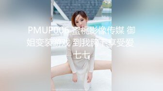 PMUP006 蜜桃影像传媒 御姐变装游戏 到我胯下享受爱 七七