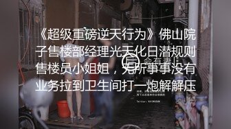 《超级重磅逆天行为》佛山院子售楼部经理光天化日潜规则售楼员小姐姐，无所事事没有业务拉到卫生间打一炮解解压