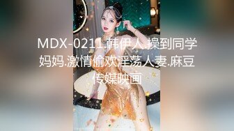 MDX-0211.韩伊人.操到同学妈妈.激情偷欢淫荡人妻.麻豆传媒映画