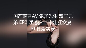 国产麻豆AV 兔子先生 双子兄弟 EP2 淫荡护士 中出狂欢宴 3P性爱实录