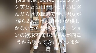 [无码破解]SONE-181 Sランク美女と毎日ヤレる！おじさんだらけの職場で若い男女が僕ら2人だけ…出会いが僕しかないから超絶プロポーションの欲求不満お姉さんが向こうから誘ってきた。 つばさ舞