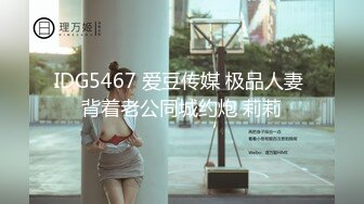 IDG5467 爱豆传媒 极品人妻 背着老公同城约炮 莉莉