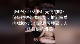 [MP4/ 1020M] 无情的屌丶包臀短裙外围骚女，推到隔着内裤摸穴，翘起屁股舔逼，人肉打桩机爆操