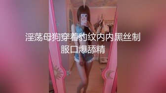 淫荡母狗穿着豹纹内内黑丝制服口爆舔精